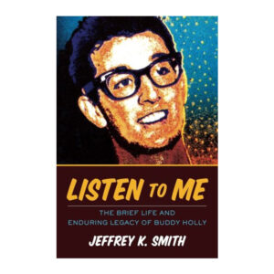 Listen to Me: The Brief Life and Enduring Legacy of Buddy Holly